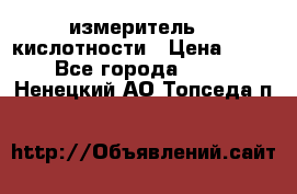 измеритель    кислотности › Цена ­ 380 - Все города  »    . Ненецкий АО,Топседа п.